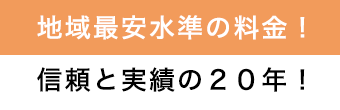 地域最安水準の料金！信頼と実績の２０年！